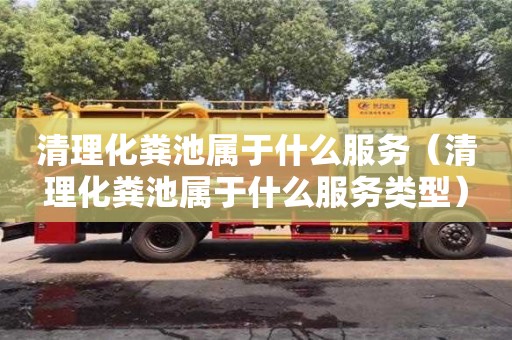 南京清理化粪池属于什么服务（清理化粪池属于什么服务类型）