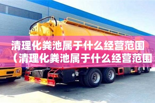 清理化粪池属于什么经营范围（清理化粪池属于什么经营范围类别）