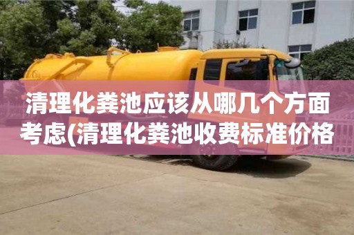 清理化粪池应该从哪几个方面考虑(清理化粪池收费标准价格表)