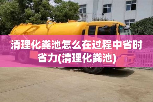 绍兴清理化粪池怎么在过程中省时省力(清理化粪池)