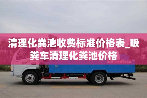 北京清理化粪池收费标准价格表_吸粪车清理化粪池价格