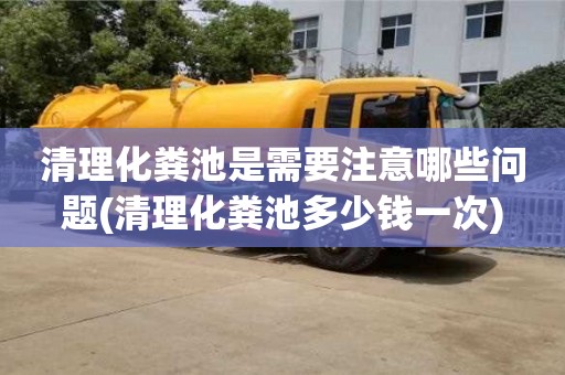 清理化粪池是需要注意哪些问题(清理化粪池多少钱一次)