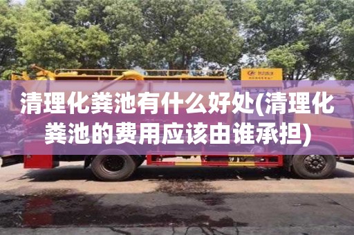 北京清理化粪池有什么好处(清理化粪池的费用应该由谁承担)