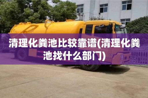 昆明清理化粪池比较靠谱(清理化粪池找什么部门)
