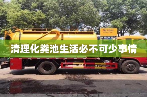 武汉清理化粪池生活必不可少事情