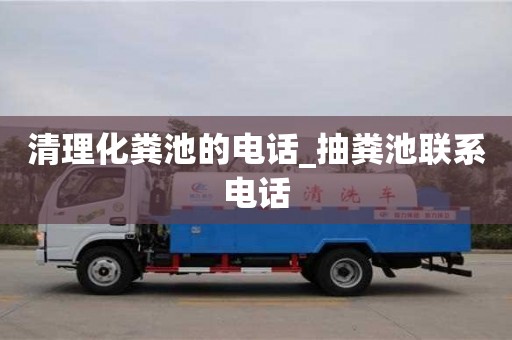 清理化粪池的电话_抽粪池联系电话