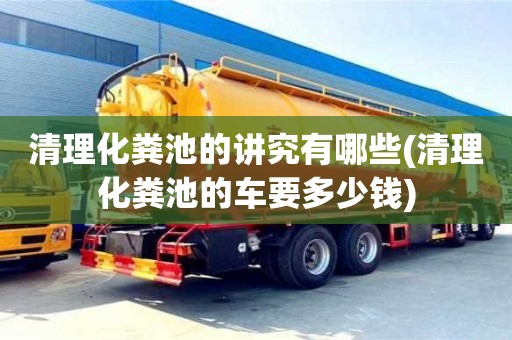 清理化粪池的讲究有哪些(清理化粪池的车要多少钱)