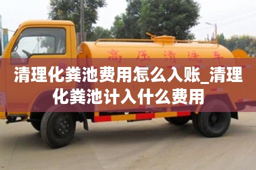 北京清理化粪池费用怎么入账_清理化粪池计入什么费用