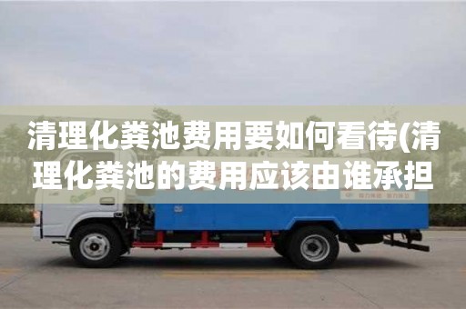 唐山清理化粪池费用要如何看待(清理化粪池的费用应该由谁承担)