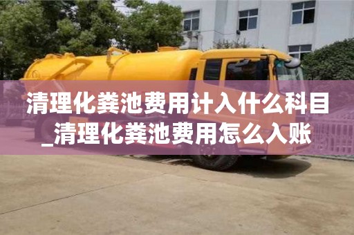 西安清理化粪池费用计入什么科目_清理化粪池费用怎么入账