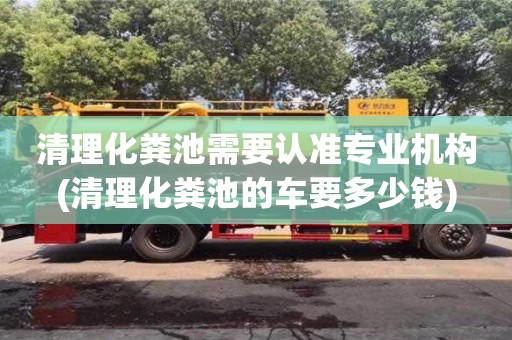 厦门清理化粪池需要认准专业机构(清理化粪池的车要多少钱)