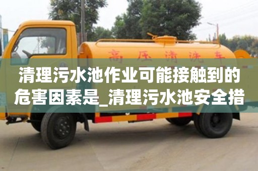 北京清理污水池作业可能接触到的危害因素是_清理污水池安全措施