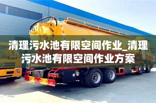 北京清理污水池有限空间作业_清理污水池有限空间作业方案