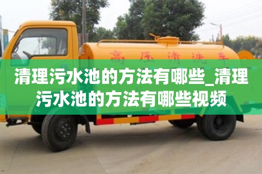 唐山清理污水池的方法有哪些_清理污水池的方法有哪些视频