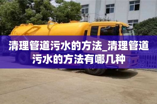 北京清理管道污水的方法_清理管道污水的方法有哪几种