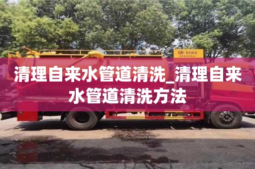 清理自来水管道清洗_清理自来水管道清洗方法