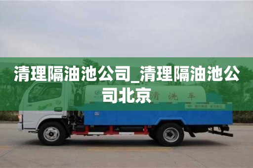 北京清理隔油池公司_清理隔油池公司北京