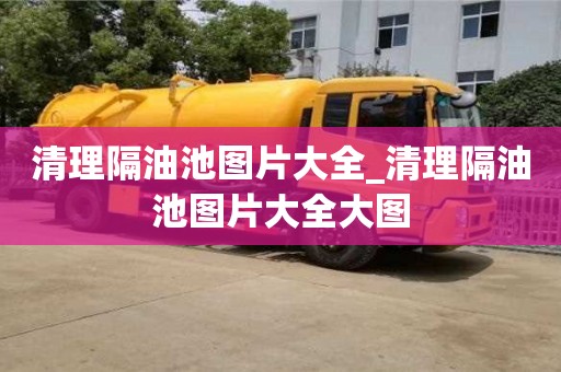 北京清理隔油池图片大全_清理隔油池图片大全大图