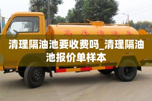 宁波清理隔油池要收费吗_清理隔油池报价单样本