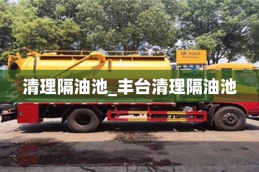 北京清理隔油池_丰台清理隔油池