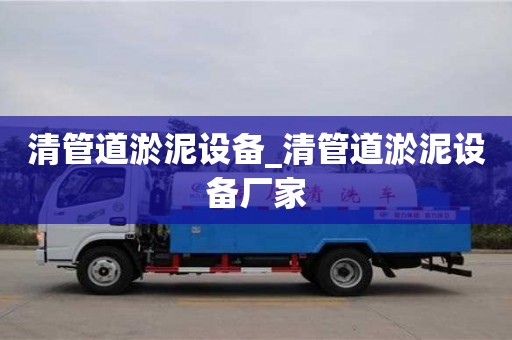 清管道淤泥设备_清管道淤泥设备厂家