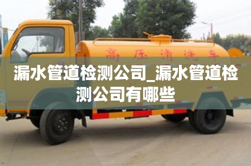 北京漏水管道检测公司_漏水管道检测公司有哪些