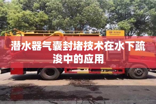杭州潜水器气囊封堵技术在水下疏浚中的应用