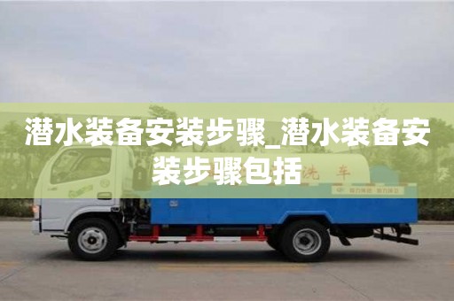 太原潜水装备安装步骤_潜水装备安装步骤包括