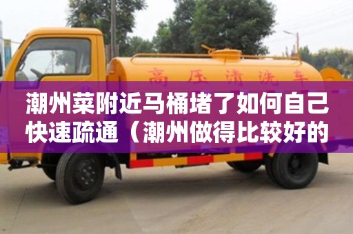 北京潮州菜附近马桶堵了如何自己快速疏通（潮州做得比较好的马桶品牌）