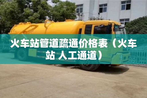 火车站管道疏通价格表(火车站 人工通道) 火车站管道疏通价格表(火车站 人工通道)