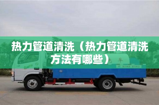 热力管道清洗（热力管道清洗方法有哪些）