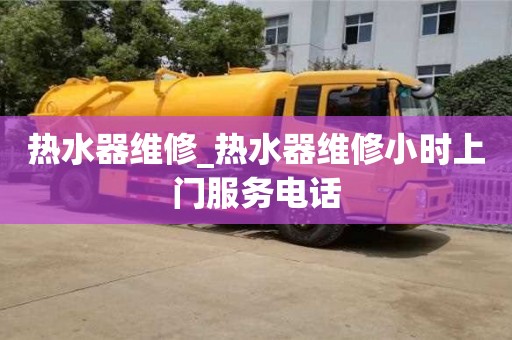 北京热水器维修_热水器维修小时上门服务电话