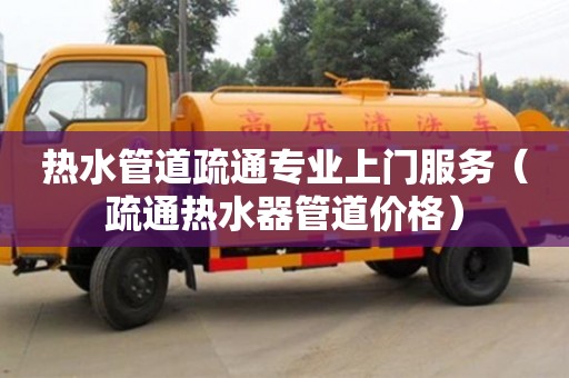唐山热水管道疏通专业上门服务（疏通热水器管道价格）