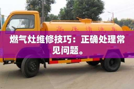 武汉燃气灶维修技巧：正确处理常见问题。