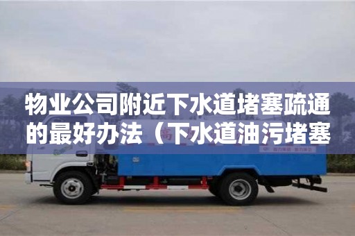 物业公司附近下水道堵塞疏通的最好办法（下水道油污堵塞疏通的最好办法）