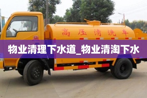 北京物业清理下水道_物业清淘下水
