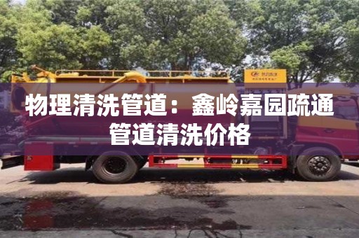 郑州物理清洗管道：鑫岭嘉园疏通管道清洗价格