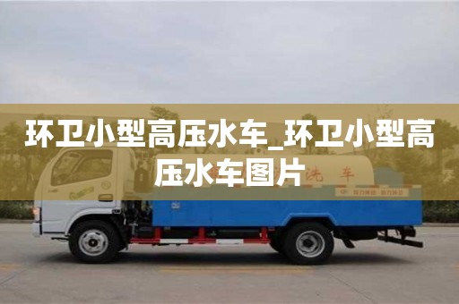 北京环卫小型高压水车_环卫小型高压水车图片