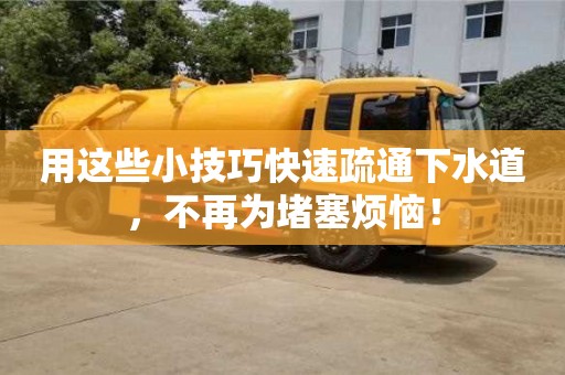 北京用这些小技巧快速疏通下水道，不再为堵塞烦恼！