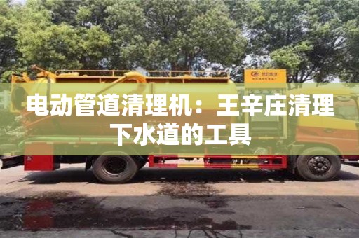 唐山电动管道清理机：王辛庄清理下水道的工具
