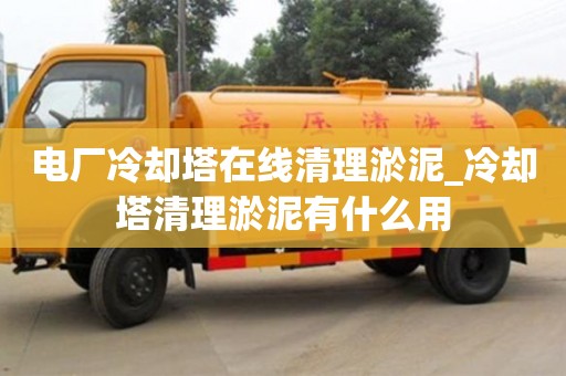 北京电厂冷却塔在线清理淤泥_冷却塔清理淤泥有什么用