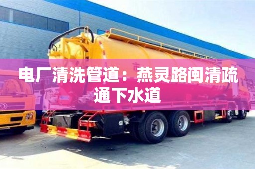 上海电厂清洗管道：燕灵路闽清疏通下水道