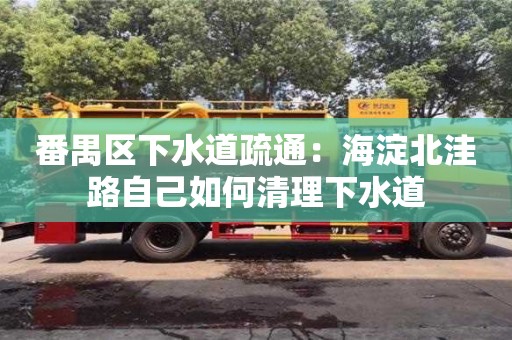 番禺区下水道疏通：海淀北洼路自己如何清理下水道