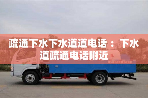 唐山疏通下水下水道道电话 ：下水道疏通电话附近