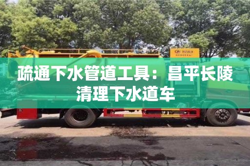 济南疏通下水管道工具：昌平长陵清理下水道车