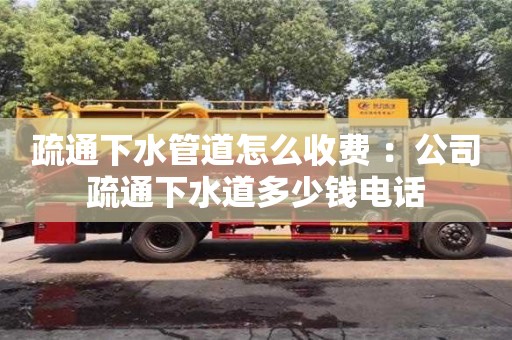 南京疏通下水管道怎么收费 ：公司疏通下水道多少钱电话