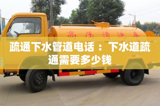 北京疏通下水管道电话 ：下水道疏通需要多少钱
