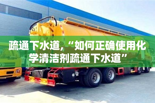 北京疏通下水道,“如何正确使用化学清洁剂疏通下水道”