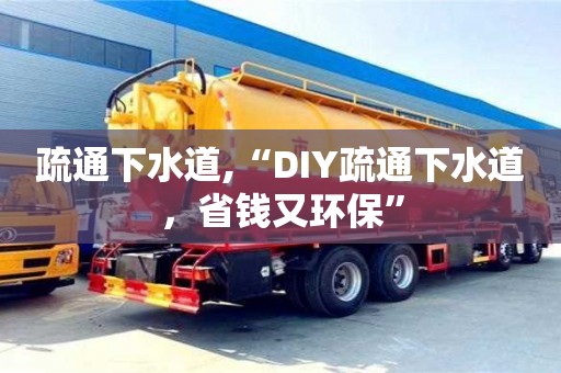 北京疏通下水道,“DIY疏通下水道，省钱又环保”