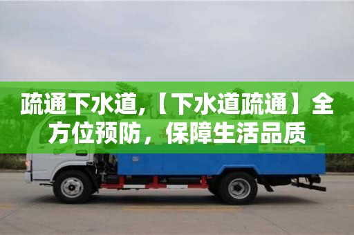 济南疏通下水道,【下水道疏通】全方位预防，保障生活品质